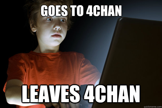 Goes to 4chan Leaves 4chan - Goes to 4chan Leaves 4chan  scared first day on the internet kid