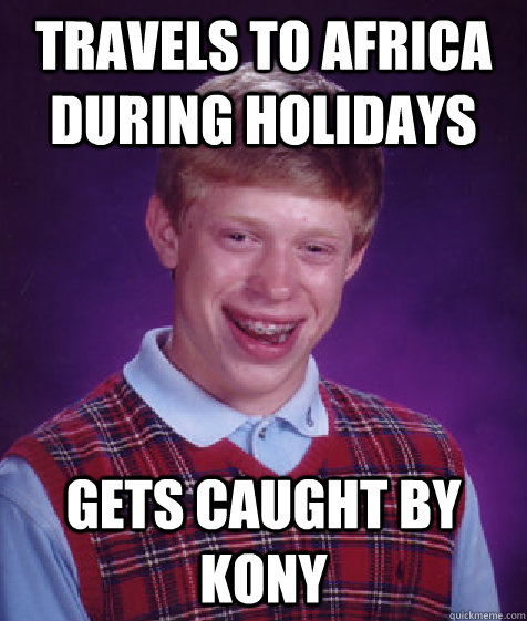 travels to africa during holidays gets caught by kony  Bad Luck Brian