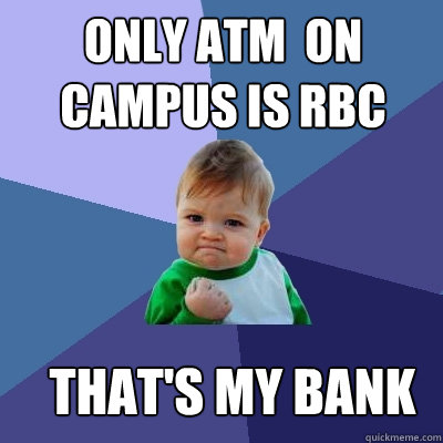 Only atm  on campus is rbc that's my bank  Success Kid