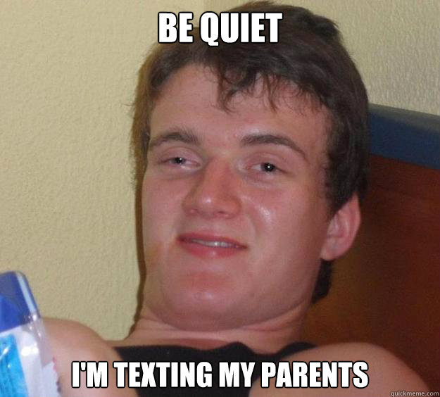 Be quiet I'm texting my parents  10 Guy