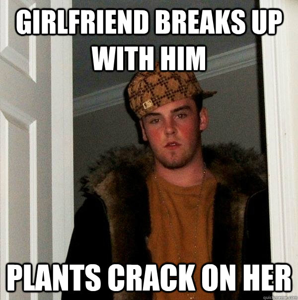 Girlfriend breaks up with him Plants crack on her  Scumbag Steve