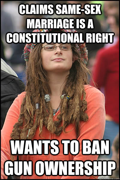 claims same-sex marriage is a constitutional right wants to ban gun ownership  College Liberal