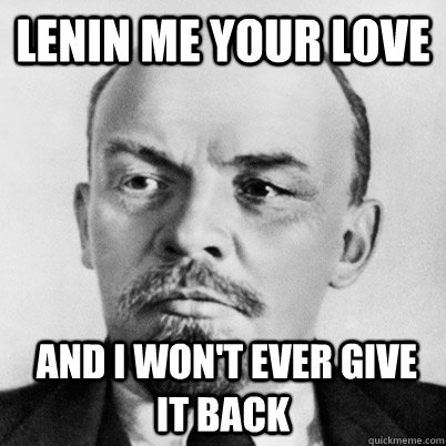 Lenin me your love  and I won't ever give it back  