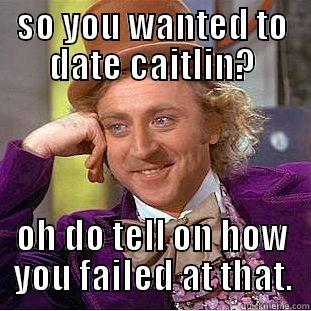 zakk Failing - SO YOU WANTED TO DATE CAITLIN? OH DO TELL ON HOW YOU FAILED AT THAT. Creepy Wonka