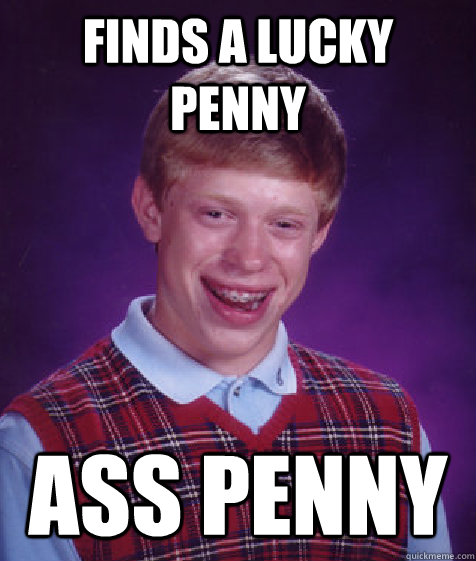 Finds a lucky penny ass penny - Finds a lucky penny ass penny  Bad Luck Brian