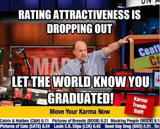 Rating attractiveness is dropping out Let the world know you graduated!  Mad Karma with Jim Cramer