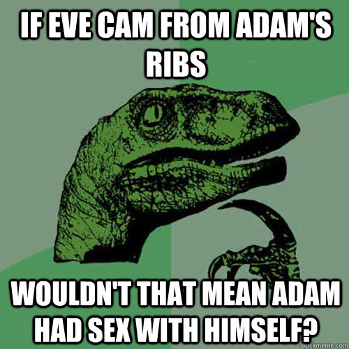 If eve cam from adam's ribs wouldn't that mean adam had sex with himself?  Philosoraptor