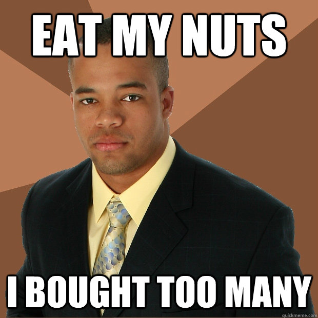 Eat my nuts I BOUGHT TOO MANY  Successful Black Man