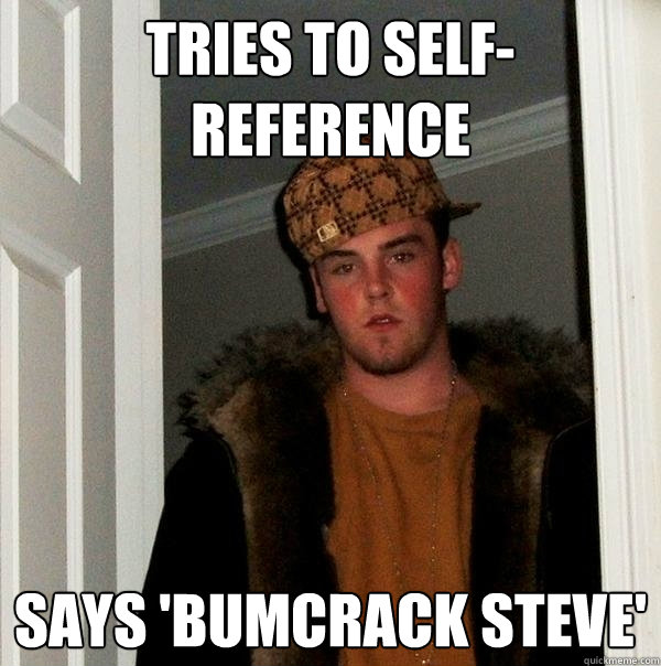 Tries to self-reference Says 'Bumcrack steve'  Scumbag Steve