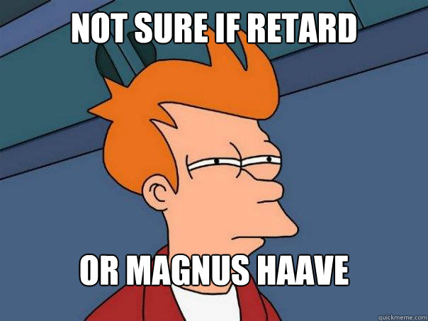 Not sure if retard Or Magnus haave  Futurama Fry