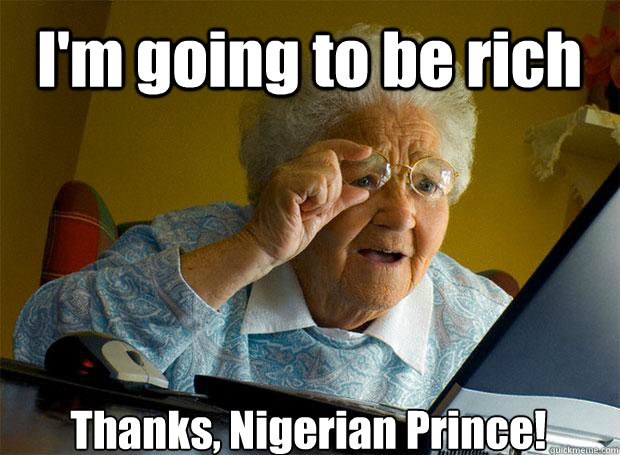 I'm going to be rich Thanks, Nigerian Prince!  - I'm going to be rich Thanks, Nigerian Prince!   Grandma finds the Internet