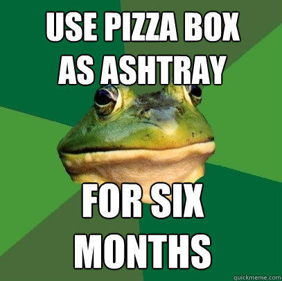 use pizza box 
as ashtray for six months  