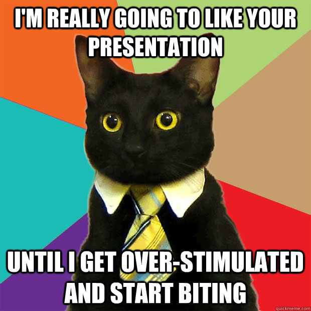 I'm really going to like your presentation until i get over-stimulated and start biting  Business Cat