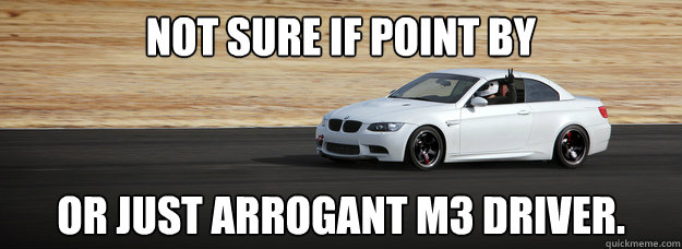 Not sure if point by or just arrogant M3 driver.  - Not sure if point by or just arrogant M3 driver.   Persian54