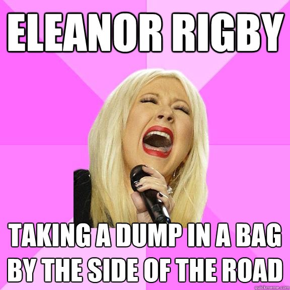 eleanor rigby taking a dump in a bag by the side of the road  Wrong Lyrics Christina