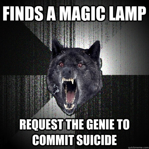 finds a magic lamp request the genie to commit suicide  Insanity Wolf