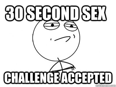 30 second sex Challenge Accepted - 30 second sex Challenge Accepted  Challenge Accepted