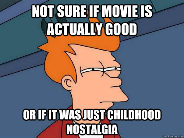 Not sure if movie is actually good or if it was just childhood nostalgia  Futurama Fry