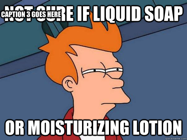 not sure if liquid soap or moisturizing lotion Caption 3 goes here - not sure if liquid soap or moisturizing lotion Caption 3 goes here  Futurama Fry