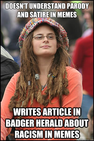 Doesn't understand parody and satire in memes Writes article in badger herald about racism in memes  College Liberal