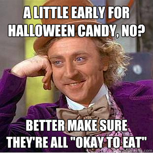 A little early for halloween candy, no? better make sure they're all 