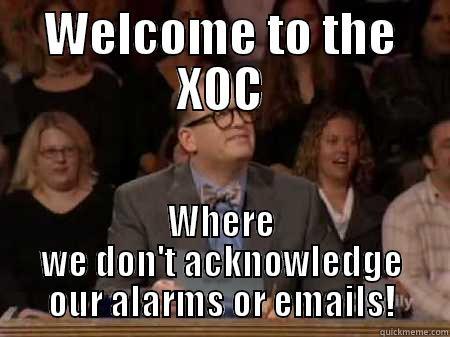 Welcome to the XOC - WELCOME TO THE XOC WHERE WE DON'T ACKNOWLEDGE OUR ALARMS OR EMAILS! Misc