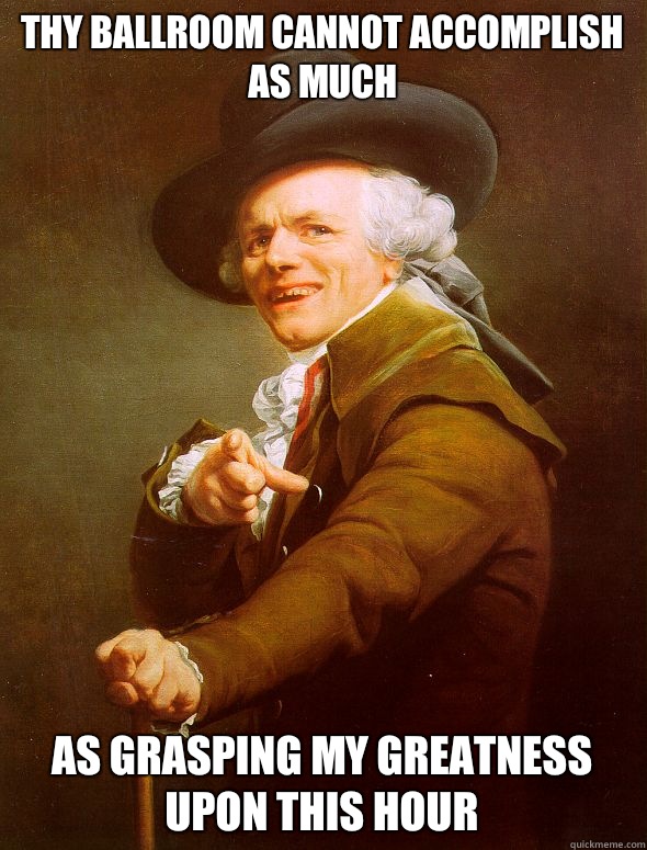 Thy ballroom cannot accomplish as much  As grasping my greatness upon this hour - Thy ballroom cannot accomplish as much  As grasping my greatness upon this hour  Joseph Ducreux