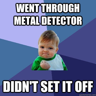 Went through metal detector didn't set it off  Success Kid