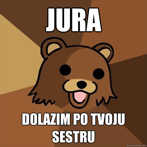 JURA Dolazim po tvoju sestru  Pedobear