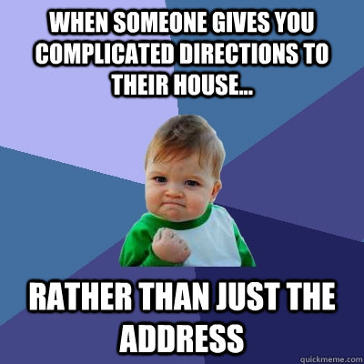 When someone gives you complicated directions to their house... Rather Than Just The Address  Success Kid