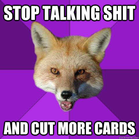 Stop talking shit And cut more cards - Stop talking shit And cut more cards  Forensics Fox