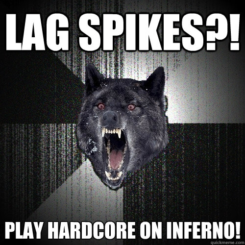 Lag spikes?! play hardcore on inferno!
  Insanity Wolf