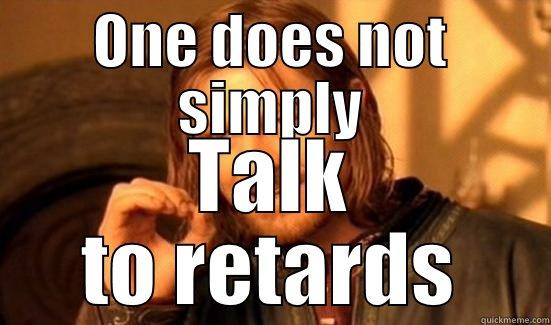 ONE DOES NOT SIMPLY TALK TO RETARDS Boromir