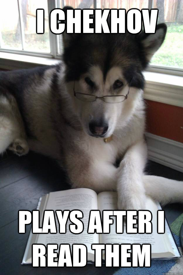 I chekhov  plays after i read them - I chekhov  plays after i read them  Condescending Literary Pun Dog