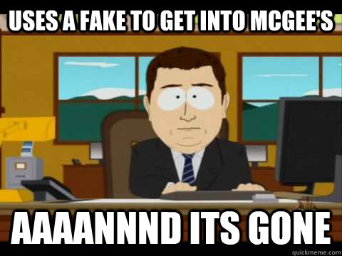 Uses a fake to get into McGee's Aaaannnd its gone - Uses a fake to get into McGee's Aaaannnd its gone  Aaand its gone