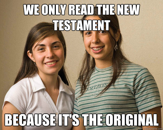 WE ONLY READ THE NEW TESTAMENT BECAUSE IT'S THE ORIGINAL  