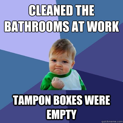 Cleaned the bathrooms at work Tampon boxes were empty  Success Kid