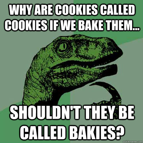 Why are cookies called cookies if we bake them... Shouldn't they be called bakies?  Philosoraptor