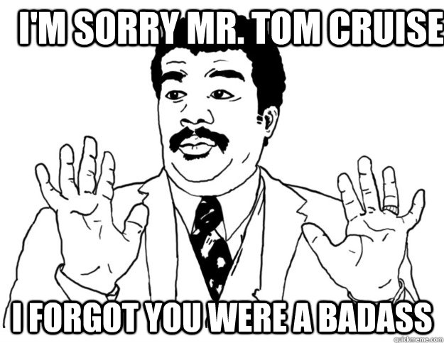 I'm Sorry mr. Tom Cruise I forgot you were a badass - I'm Sorry mr. Tom Cruise I forgot you were a badass  Watch out we got a badass over here