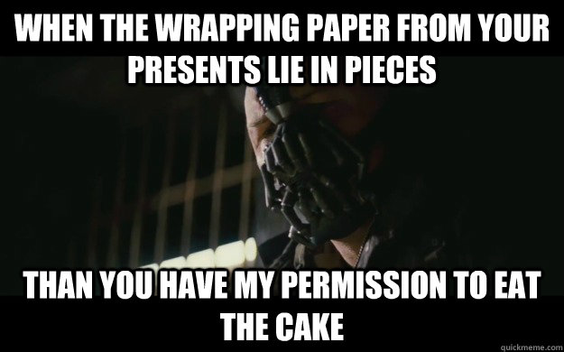 When the wrapping paper from your presents lie in pieces Than you have my permission to eat the cake  Badass Bane