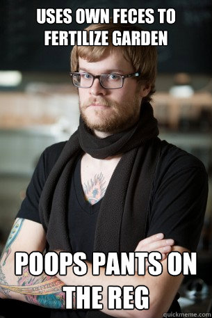 Uses own feces to fertilize garden poops pants on the reg  Hipster Barista