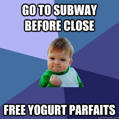 Go to subway before close free yogurt parfaits  Success Kid