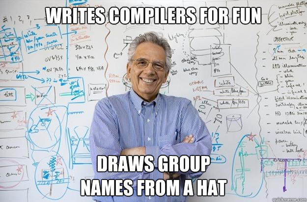 Writes compilers for fun Draws group 
names from a hat - Writes compilers for fun Draws group 
names from a hat  Engineering Professor