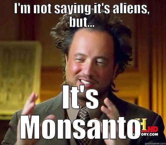 I'M NOT SAYING IT'S ALIENS, BUT... IT'S MONSANTO Ancient Aliens