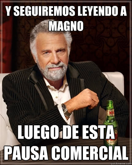 Y seguiremos leyendo a Magno luego de esta pausa comercial  The Most Interesting Man In The World