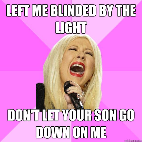 Left me blinded by the light Don't let your son go down on me  Wrong Lyrics Christina