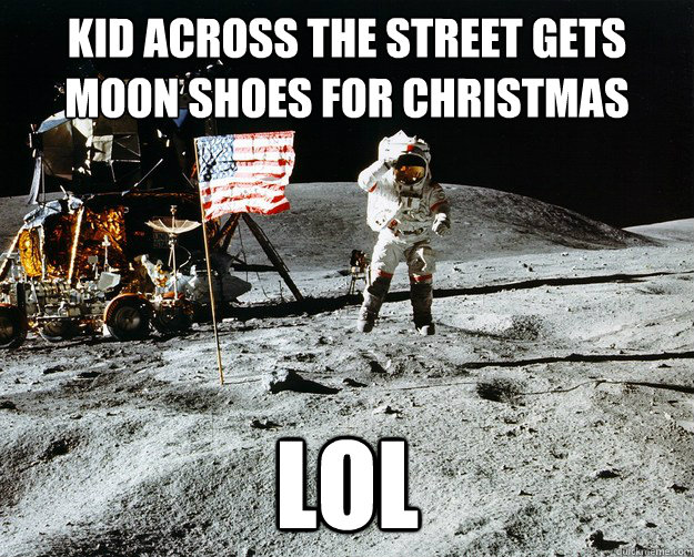 kid across the street gets moon shoes for christmas LOL  Unimpressed Astronaut