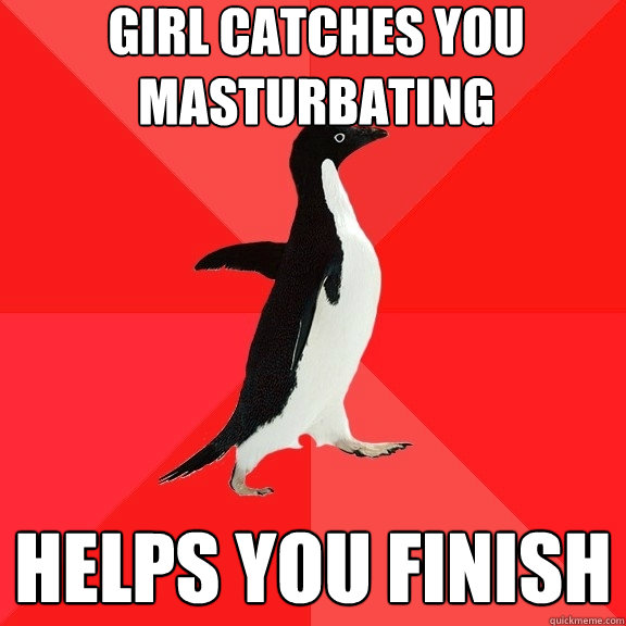 Girl catches you masturbating Helps you finish  Socially Awesome Penguin