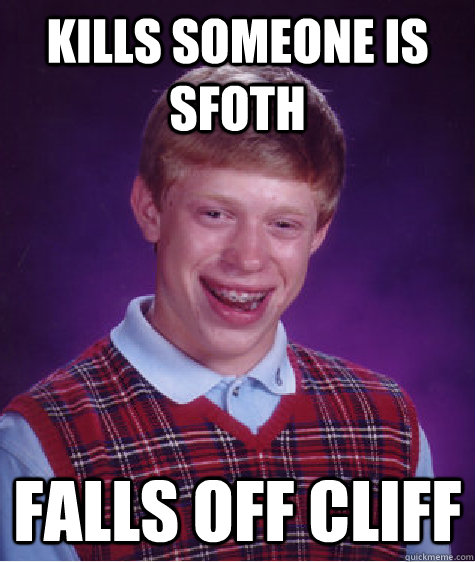 Kills someone is SFOTH Falls off cliff  Bad Luck Brian