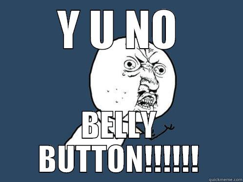 Y U NO BELLY BUTTON!!!!!! Y U No